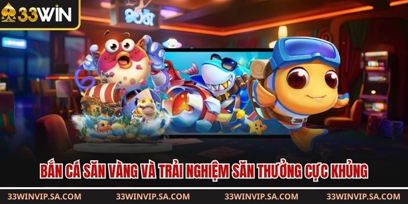 Bắn cá săn vàng và trải nghiệm săn thưởng cực khủng