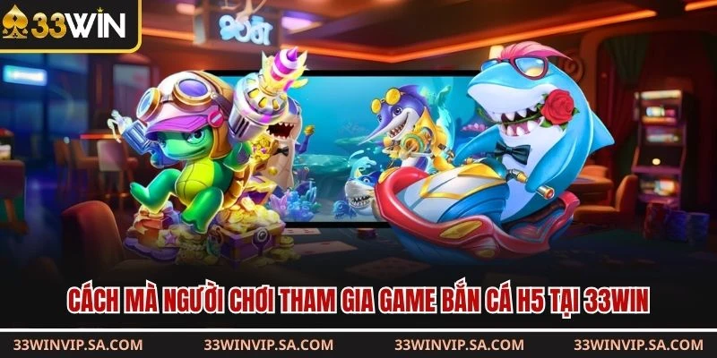 Cách mà người chơi tham gia game bắn cá H5 tại 33WIN