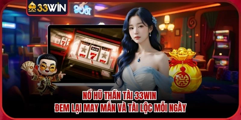 Nổ Hũ Thần Tài 33WIN Đem Lại May Mắn Và Tài Lộc Mỗi Ngày