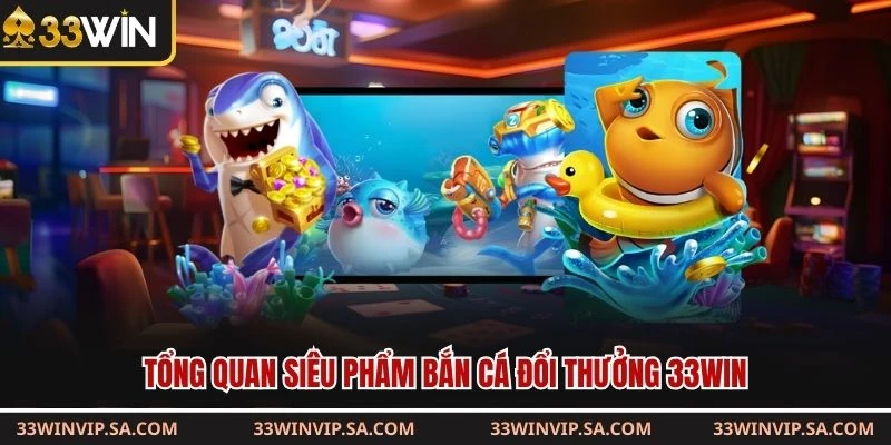 Tổng quan siêu phẩm bắn cá đổi thưởng 33WIN 